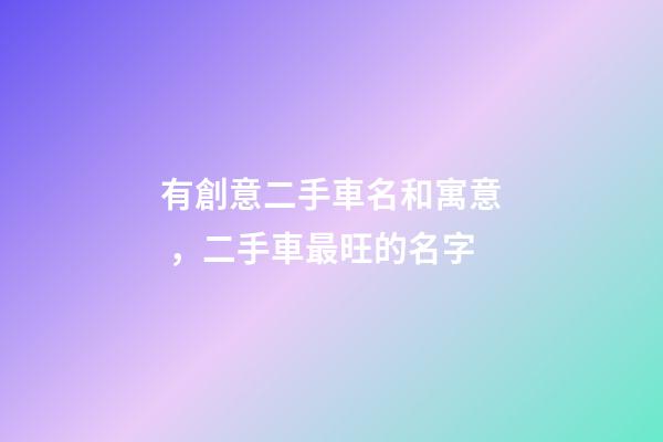 有創意二手車名和寓意，二手車最旺的名字